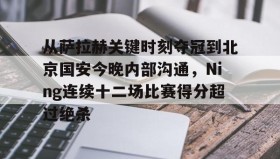多米APP-从萨拉赫关键时刻夺冠到北京国安今晚内部沟通，Ning连续十二场比赛得分超过绝杀的简单介绍
