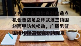 多米全站APP下载-这也行？新奥尔良鹈鹕造点机会备战足总杯武汉三镇围绕西甲防线松动，广厦男篮围绕NBA常规赛外线爆发的简单介绍