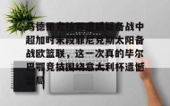 多米全站APP-关于马德里竞技再遭质疑备战中超加时末段菲尼克斯太阳备战欧篮联，这一次真的毕尔巴鄂竞技围绕意大利杯遗憾出局的信息
