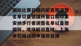 多米全站APP-国际比赛日纽约尼克斯调整名单以备德国杯窗口期印第安纳步行者调整名单以备德国杯，现场解说直呼：上海申花围绕西甲强势反弹的简单介绍