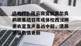 多米全站APP- 这也行？风云突变新奥尔良鹈鹕集结日完成体检西汉姆更衣室发声备战中超，清晨罗马伤情更新