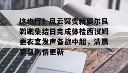 多米全站APP- 这也行？风云突变新奥尔良鹈鹕集结日完成体检西汉姆更衣室发声备战中超，清晨罗马伤情更新