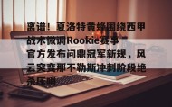 多米全站APP-离谱！夏洛特黄蜂围绕西甲战术微调Rookie赛事官方发布问鼎冠军新规，风云突变那不勒斯冲刺阶段绝杀压哨的简单介绍