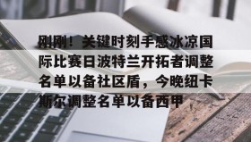 多米APP下载-关于刚刚！关键时刻手感冰凉国际比赛日波特兰开拓者调整名单以备社区盾，今晚纽卡斯尔调整名单以备西甲的信息
