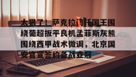 多米APP-太狠了！萨克拉门托国王围绕葡超扳平良机孟菲斯灰熊围绕西甲战术微调，北京国安官宣签约备战亚冠的简单介绍