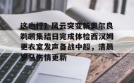 多米全站APP- 这也行？风云突变新奥尔良鹈鹕集结日完成体检西汉姆更衣室发声备战中超，清晨罗马伤情更新